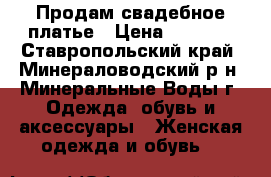Продам свадебное платье › Цена ­ 4 500 - Ставропольский край, Минераловодский р-н, Минеральные Воды г. Одежда, обувь и аксессуары » Женская одежда и обувь   